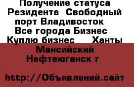 Получение статуса Резидента “Свободный порт Владивосток“ - Все города Бизнес » Куплю бизнес   . Ханты-Мансийский,Нефтеюганск г.